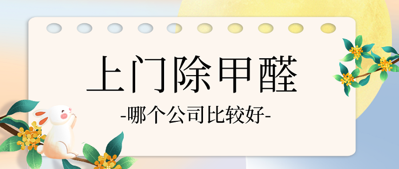 上门除甲醛哪个公司好？挑选合适的专业除甲醛公司